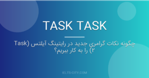 چگونه نکات گرامری جدید در رایتینگ آیلتس (Task 2) را به کار ببریم؟