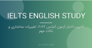 آخرین اخبار آزمون آیلتس ۲۰۲۶: تغییرات ساختاری و نکات مهم