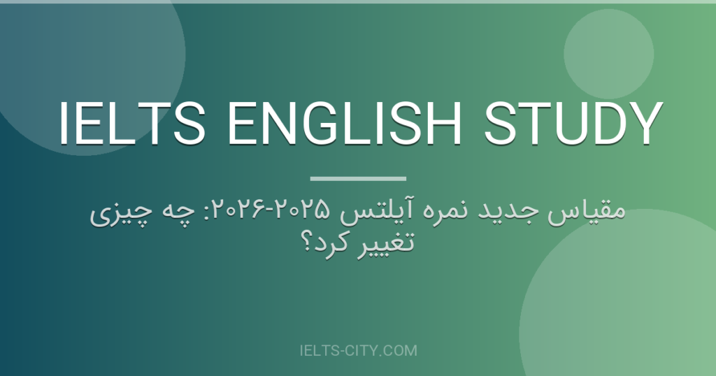 مقیاس جدید نمره آیلتس ۲۰۲۵-۲۰۲۶: چه چیزی تغییر کرد؟