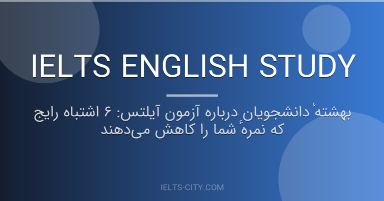 بهشتهٔ دانشجویان درباره آزمون آیلتس: ۶ اشتباه رایج که نمرهٔ شما را کاهش می‌دهند