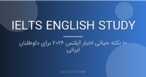 10 نکته حیاتی اخبار آیلتس 2026 برای داوطلبان ایرانی