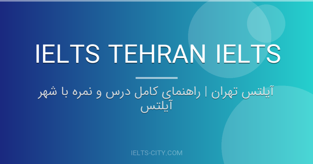 آیلتس تهران | راهنمای کامل درس و نمره با شهر آیلتس