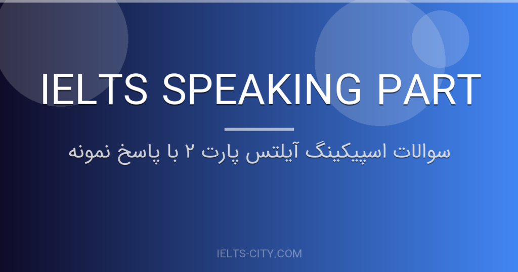 سوالات اسپیکینگ آیلتس پارت ۲ با پاسخ نمونه 5 سوالات اسپیکینگ آیلتس پارت ۲ با پاسخ نمونه