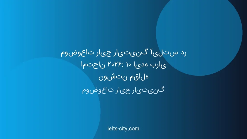 موضوعات رایج رایتینگ آیلتس در ۲۰۲۶: ۱۰ ایده طلایی