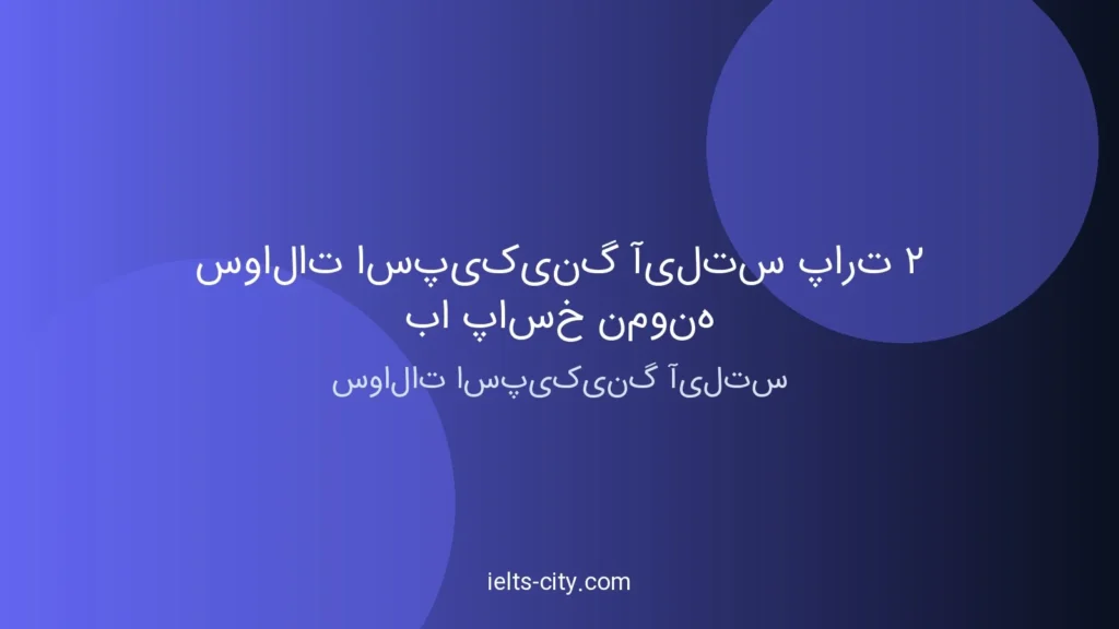 سوالات اسپیکینگ آیلتس پارت ۲ با پاسخ نمونه