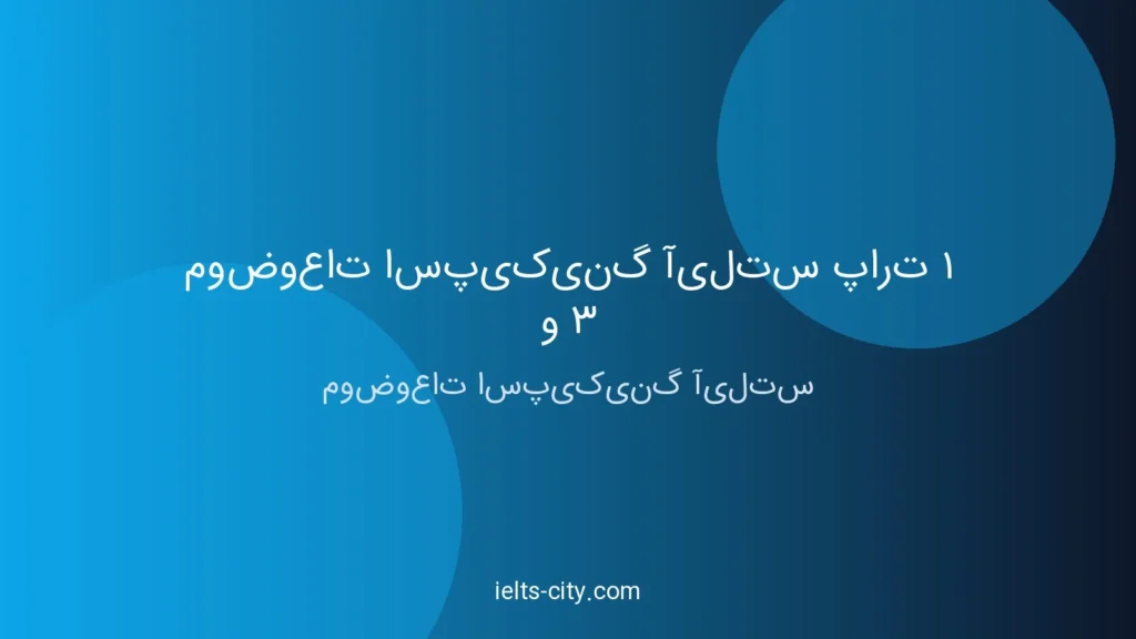 موضوعات اسپیکینگ آیلتس بخش ۱ و ۳