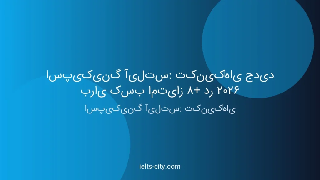 اسپیکینگ آیلتس: تکنیک‌های جدید برای کسب امتیاز 8+ در 2026