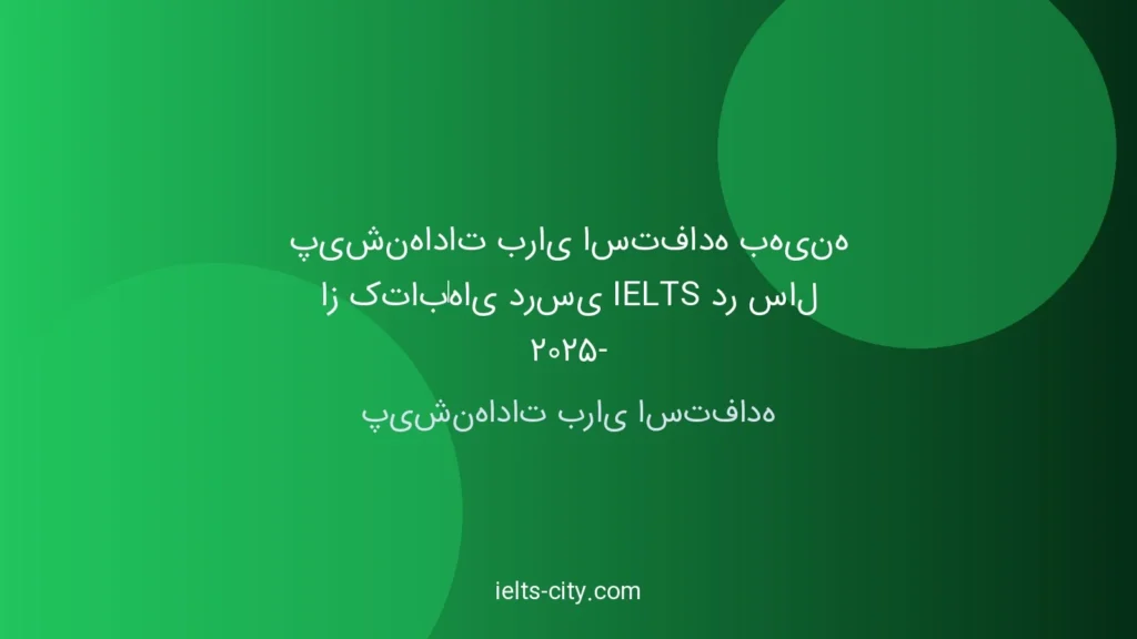 پیشنهادات برای استفاده بهینه از کتابهای درسی آیلتس در سال ۲۰۲۵ 1 پیشنهادات برای استفاده بهینه از کتابهای درسی آیلتس در سال ۲۰۲۵