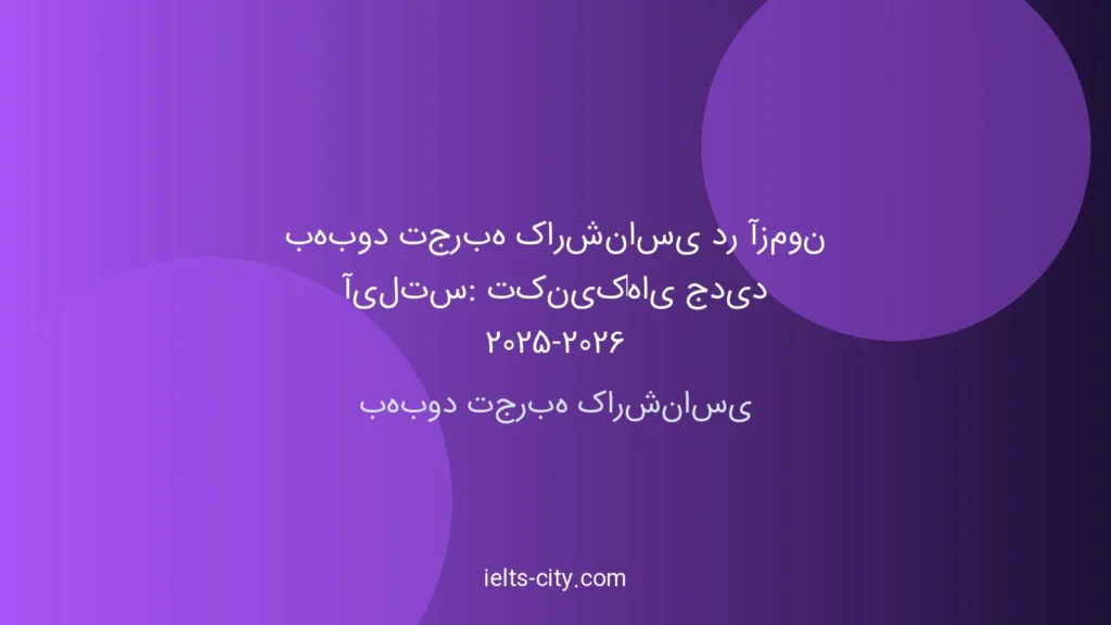 بهبود تجربه کارشناسی آیلتس: تکنیک‌های 2025-2026
