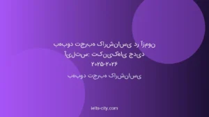 بهبود تجربه کارشناسی آیلتس: تکنیک‌های 2025-2026