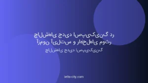 چالش‌های جدید اسپیکینگ آیلتس + راه‌حل عملی