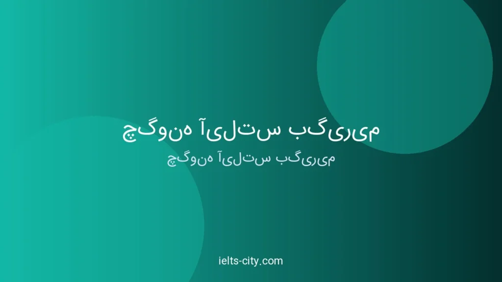 چگونه آیلتس بگیریم؟ راهنمای کامل و عملی ۱۴۰۴ 1 چگونه آیلتس بگیریم؟ راهنمای کامل و عملی ۱۴۰۴