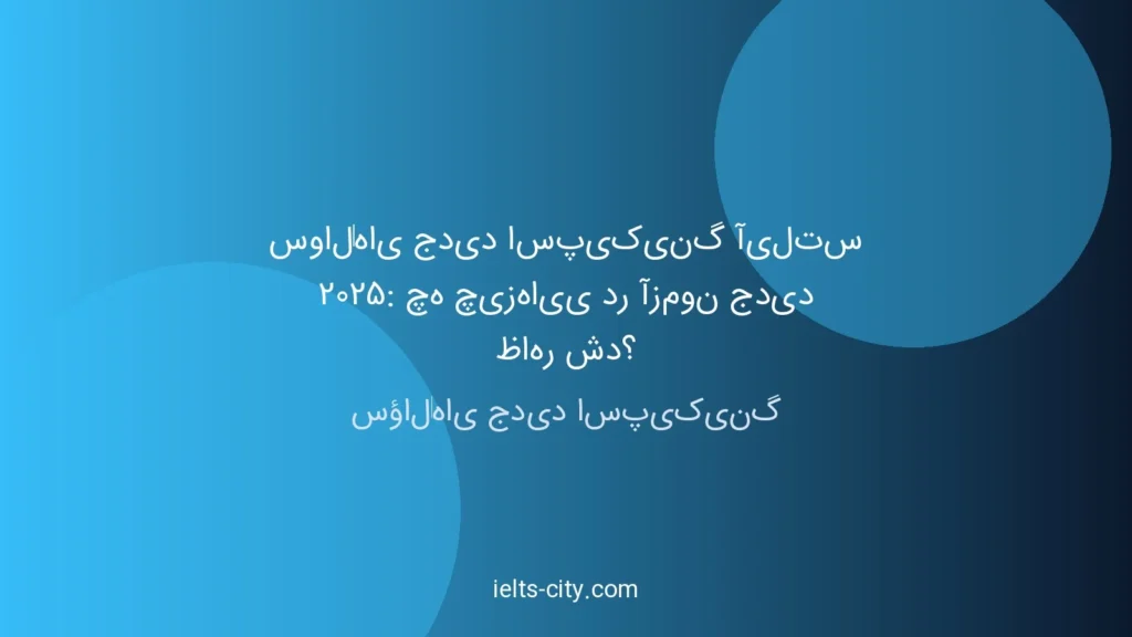 سوالات جدید اسپیکینگ آیلتس 2025: آنچه در آزمون جدید ظاهر شد 1 سوالات جدید اسپیکینگ آیلتس 2025: آنچه در آزمون جدید ظاهر شد