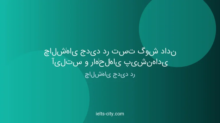 چالش‌های جدید آیلتس گوش دادن و راه‌حل شگفت‌انگیز