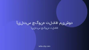 آیلتس چگونه تلفظ میشود؟ راهنمای کامل تلفظ درست